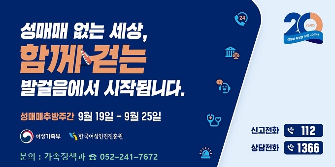 ○ 메인슬로건      ？ 성매매 없는 세상, 함께걷는 발걸음에서 시작됩니다.   ○ 추방주간 : 9월 19일 ~ 9월 25일   ○ 내    용 : 성매매 방지 및 대국민 인식개선을 위한 홍보   ○ 문    의 : 가족정책과  ☎ 052？241？7672